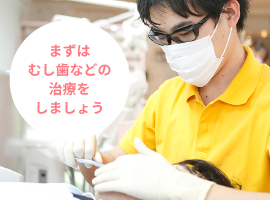 まずは虫歯などの治療をしましょう
